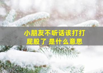 小朋友不听话该打打屁股了 是什么意思